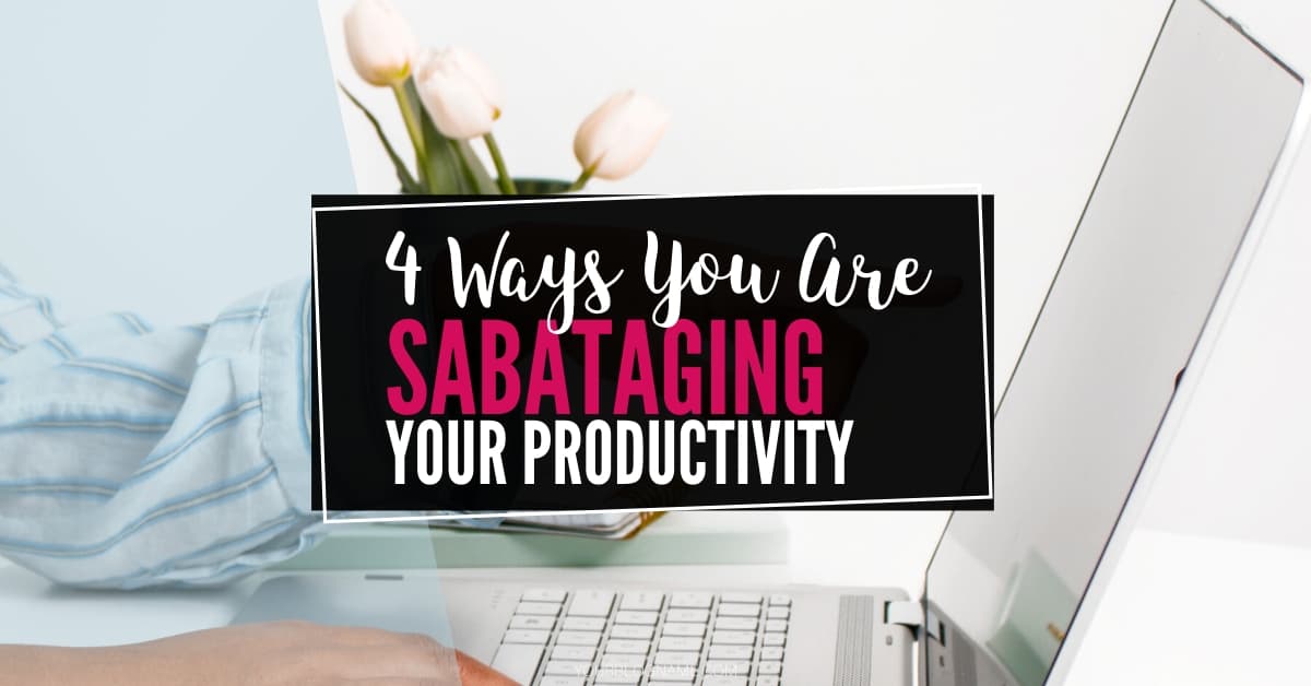 ways you are sabotaging your productivity